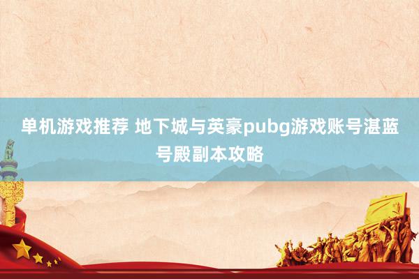 单机游戏推荐 地下城与英豪pubg游戏账号湛蓝号殿副本攻略