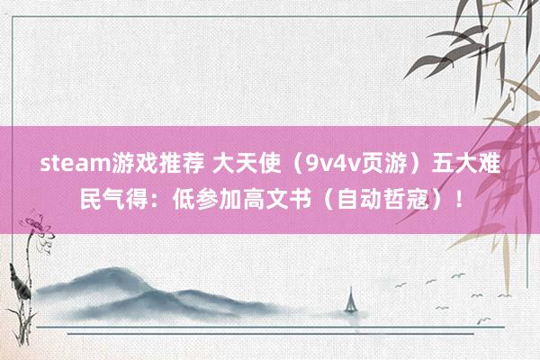 steam游戏推荐 大天使（9v4v页游）五大难民气得：低参加高文书（自动哲寇）！