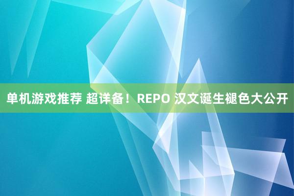 单机游戏推荐 超详备！REPO 汉文诞生褪色大公开