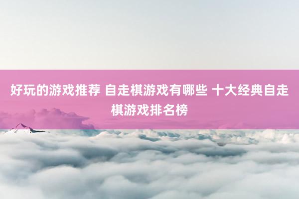 好玩的游戏推荐 自走棋游戏有哪些 十大经典自走棋游戏排名榜